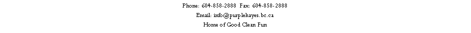 Text Box: Phone: 604-858-2888  Fax: 604-858-2888Email: info@purplehayes.bc.caHome of Good Clean Fun 